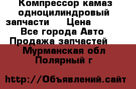 Компрессор камаз одноцилиндровый (запчасти)  › Цена ­ 2 000 - Все города Авто » Продажа запчастей   . Мурманская обл.,Полярный г.